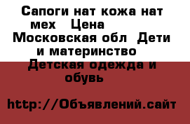 Сапоги нат кожа нат мех › Цена ­ 1 200 - Московская обл. Дети и материнство » Детская одежда и обувь   